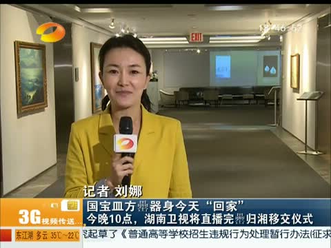 [湖南新闻联播]国宝皿方罍器身今天"回家" 今晚10点,湖南卫视将直播完