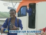 蒙内铁路通车在即 助力肯尼亚发展