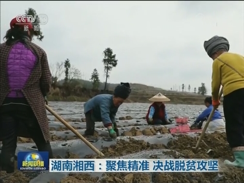 湖南湘西：聚焦精准 决战脱贫攻坚
