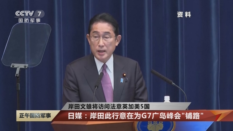 [正午国防军事]岸田文雄将访问法意英加美5国 日媒：岸田此行意在为G7广岛峰会“铺路”