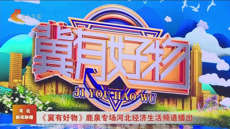 [河北新闻联播]《冀有好物》鹿泉专场河北经济生活频道播出