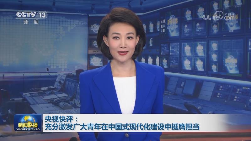 央视快评：充分激发广大青年在中国式现代化建设中挺膺担当
