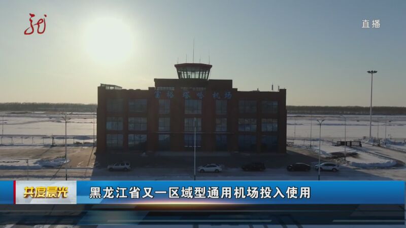 [共度晨光]黑龍江省又一區域型通用機場投入使用