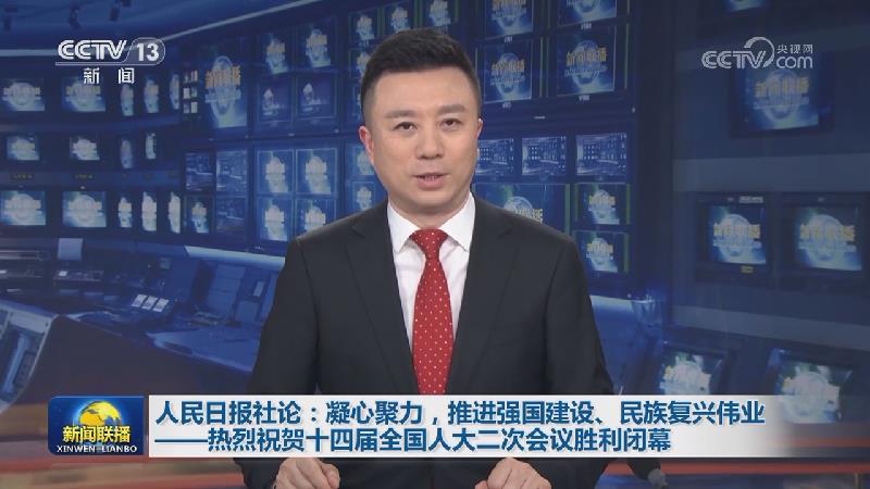 人民日报社论：凝心聚力，推进强国建设、民族复兴伟业——热烈祝贺十四届全国人大二次会议胜利闭幕