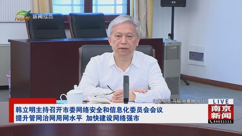 [直播南京]韩立明主持召开市委网络安全和信息化委员会会议 提升管网