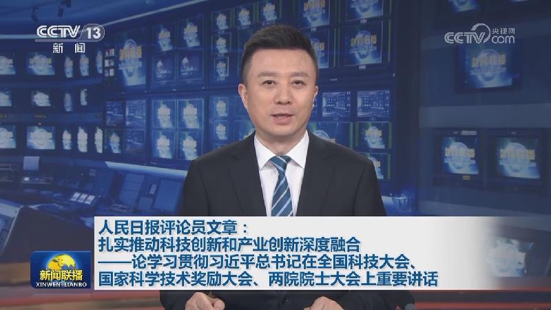 人民日报评论员文章：扎实推动科技创新和产业创新深度融合——论学习贯彻习近平总书记在全国科技大会、国家科学技术奖励大会、两院院士大会上重要讲话