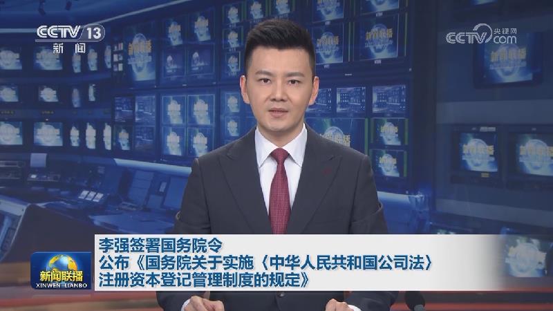 李强签署国务院令 公布《国务院关于实施〈中华人民共和国公司法〉注册资本登记管理制度的规定》