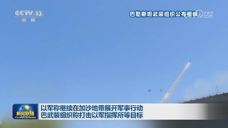 以军称继续在加沙地带展开军事行动 巴武装组织称打击以军指挥所等目标