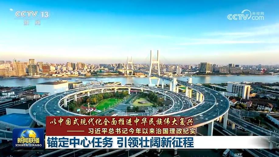 【以中国式现代化全面推进中华民族伟大复兴——习近平总书记今年以来治国理政纪实】锚定中心任务 引领壮阔新征程