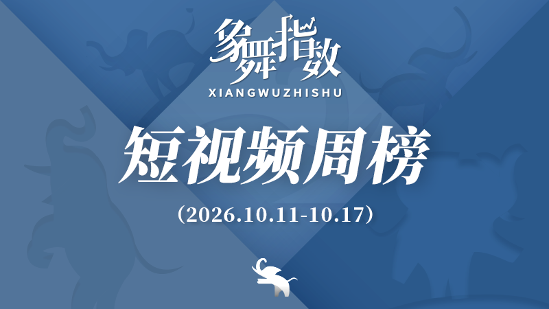 象舞指数｜短视频周榜（2026年10月11日—10月17日）